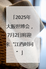 2025年大阪世博会，7月2日将迎来“江西时间”