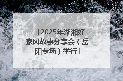 2025年湖湘好家风故事分享会（岳阳专场）举行