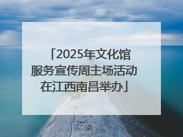 2025年文化馆服务宣传周主场活动在江西南昌举办