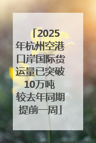 2025年杭州空港口岸国际货运量已突破10万吨 较去年同期提前一周