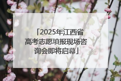 2025年江西省高考志愿填报现场咨询会即将启幕