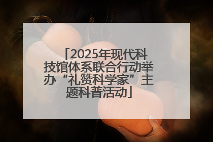 2025年现代科技馆体系联合行动举办“礼赞科学家”主题科普活动