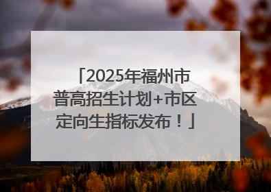 2025年福州市普高招生计划+市区定向生指标发布！