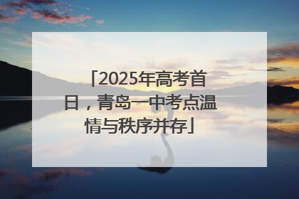 2025年高考首日，青岛一中考点温情与秩序并存