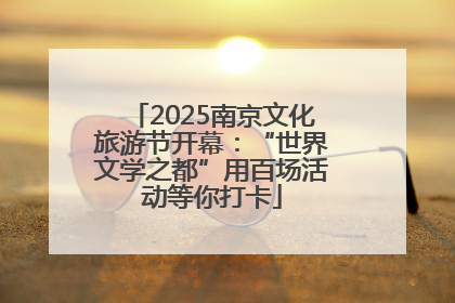 2025南京文化旅游节开幕：“世界文学之都”用百场活动等你打卡