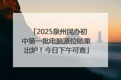 2025泉州民办初中第一批电脑派位结果出炉！今日下午可查
