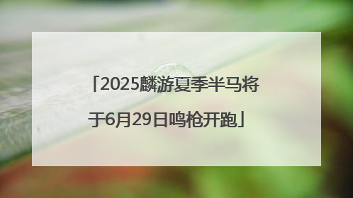 2025麟游夏季半马将于6月29日鸣枪开跑