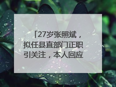 27岁张照斌，拟任县直部门正职引关注，本人回应：2019年选调生，此前负责公文相关工作