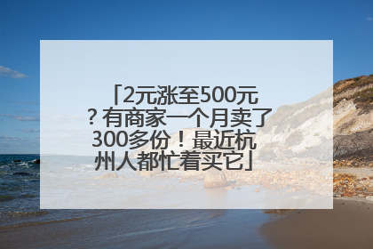 2元涨至500元？有商家一个月卖了300多份！最近杭州人都忙着买它