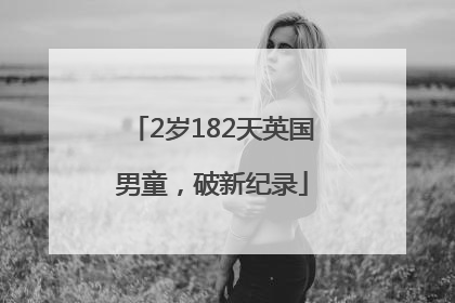 2岁182天英国男童，破新纪录
