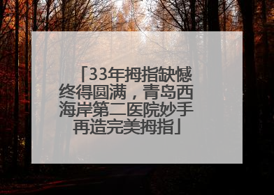 33年拇指缺憾终得圆满，青岛西海岸第二医院妙手再造完美拇指