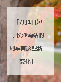 7月1日起，长沙南站的列车有这些新变化