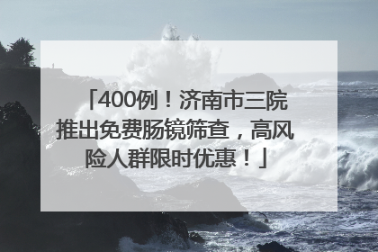 400例！济南市三院推出免费肠镜筛查，高风险人群限时优惠！