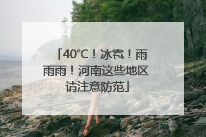 40℃！冰雹！雨雨雨！河南这些地区 请注意防范