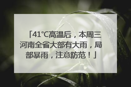 41℃高温后，本周三河南全省大部有大雨，局部暴雨，注意防范！