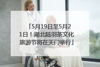 5月19日至5月21日！湖北陆羽茶文化旅游节将在天门举行