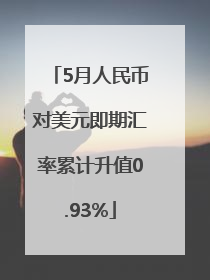 5月人民币对美元即期汇率累计升值0.93%