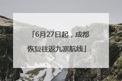 6月27日起，成都恢复往返九寨航线