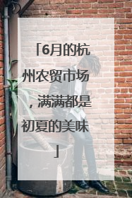 6月的杭州农贸市场，满满都是初夏的美味