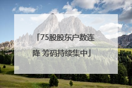 75股股东户数连降 筹码持续集中