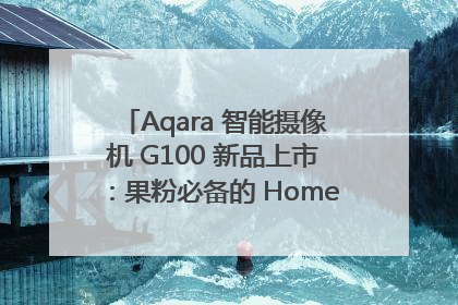 Aqara 智能摄像机 G100 新品上市：果粉必备的 HomeKit 看家拍档