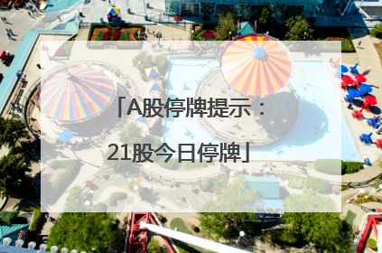 A股停牌提示：21股今日停牌
