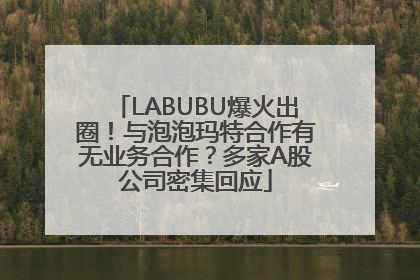 LABUBU爆火出圈！与泡泡玛特合作有无业务合作？多家A股公司密集回应