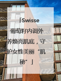 Swisse 葡萄籽内调外养焕亮肌底，守护女性美丽“肌秘”