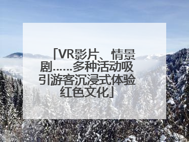 VR影片、情景剧……多种活动吸引游客沉浸式体验红色文化