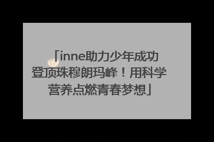 inne助力少年成功登顶珠穆朗玛峰！用科学营养点燃青春梦想
